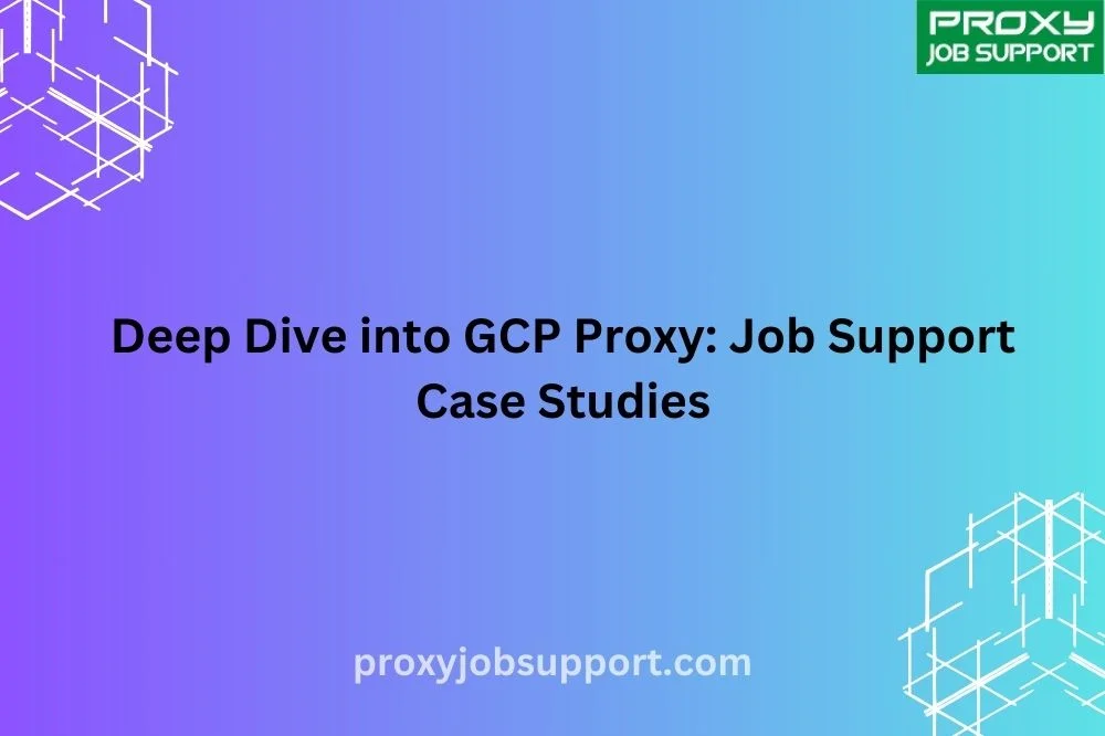 Deep Dive into GCP Proxy: Job Support Case Studies