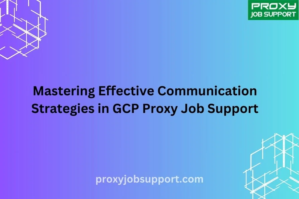 Mastering Effective Communication Strategies in GCP Proxy Job Support