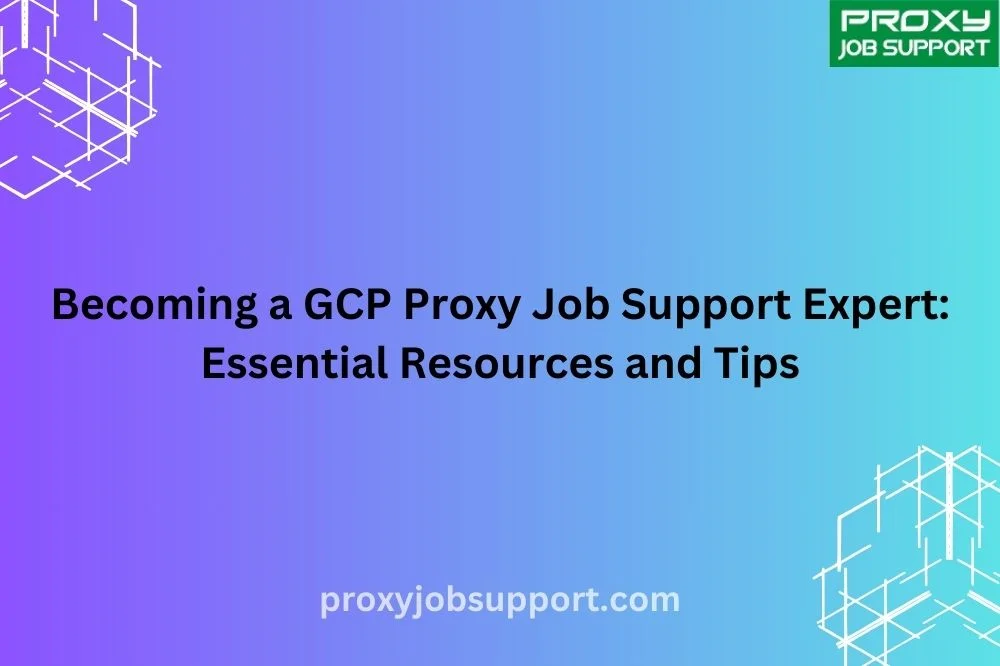 Becoming a GCP Proxy Job Support Expert: Essential Resources and Tips