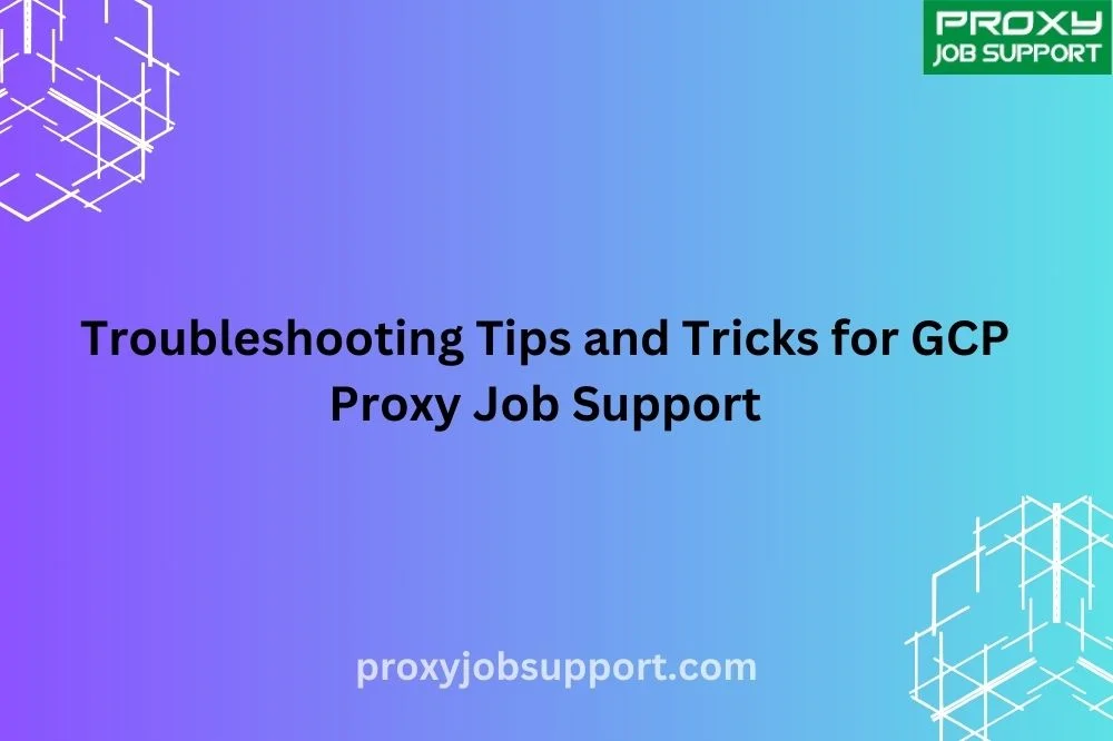 Troubleshooting Tips and Tricks for GCP Proxy Job Support