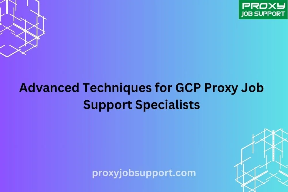 Advanced Techniques for GCP Proxy Job Support Specialists