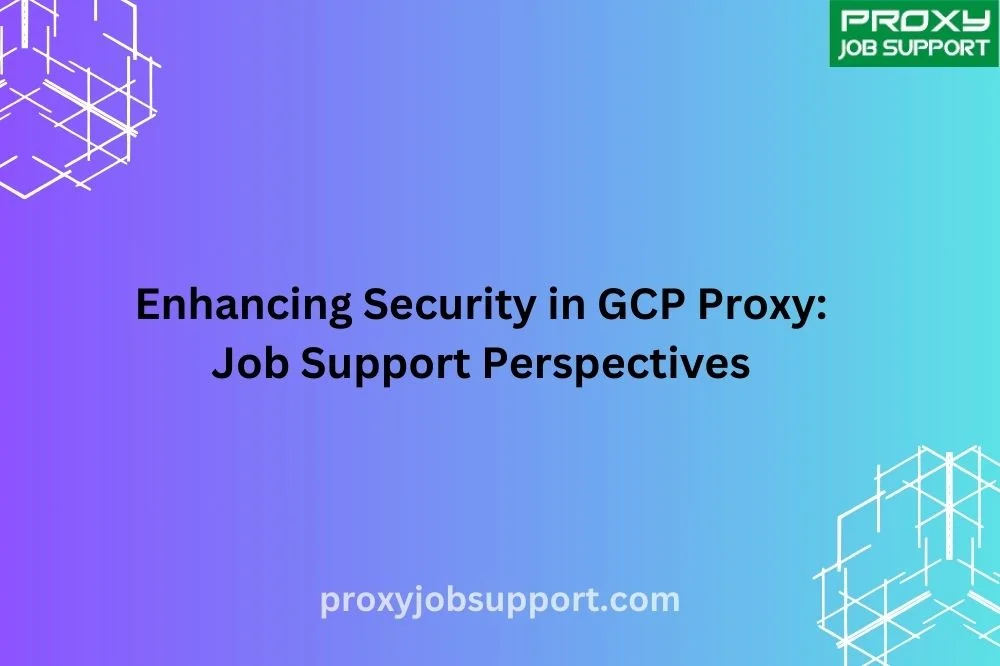 Enhancing Security in GCP Proxy: Job Support Perspectives